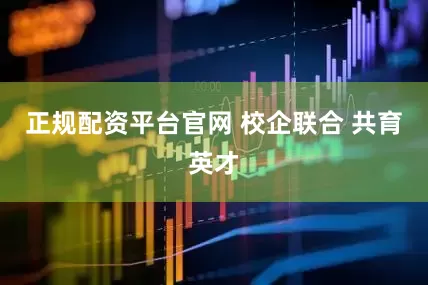 正规配资平台官网 校企联合 共育英才