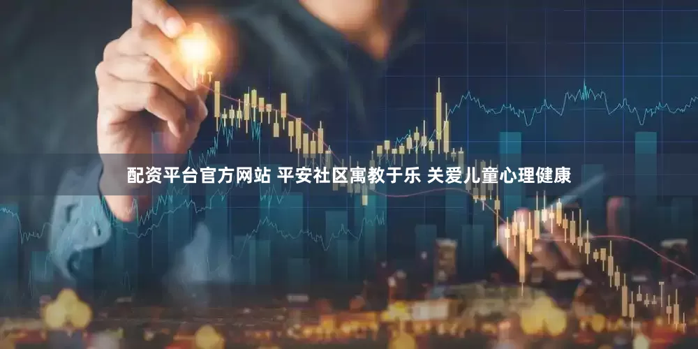 配资平台官方网站 平安社区寓教于乐 关爱儿童心理健康