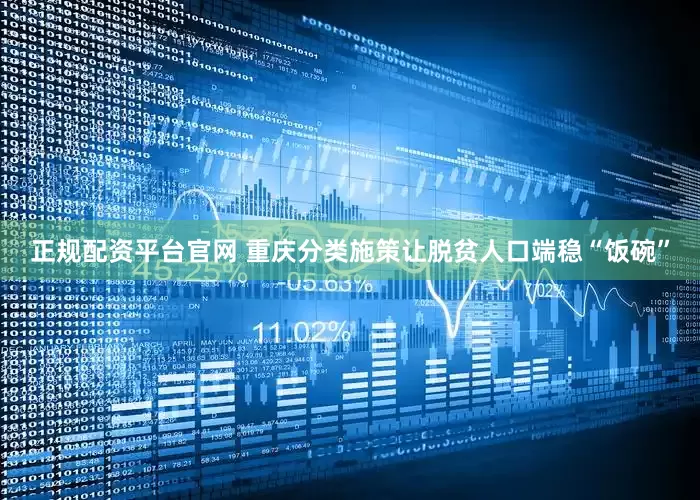 正规配资平台官网 重庆分类施策让脱贫人口端稳“饭碗”