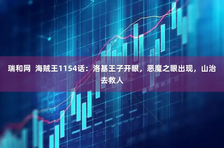 瑞和网  海贼王1154话：洛基王子开眼，恶魔之眼出现，山治去救人