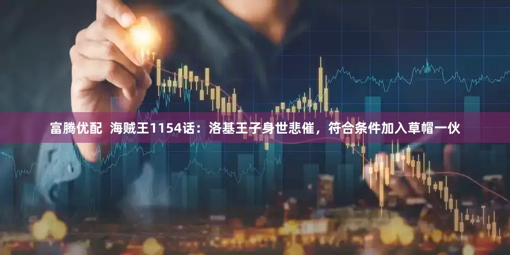 富腾优配  海贼王1154话：洛基王子身世悲催，符合条件加入草帽一伙