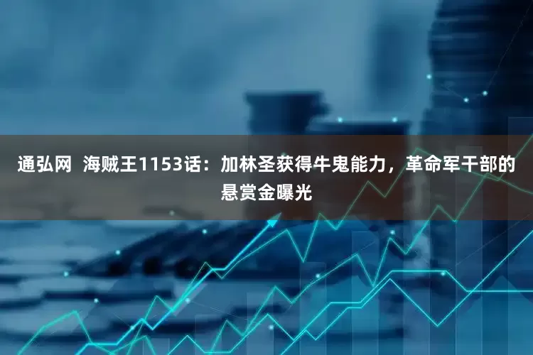 通弘网  海贼王1153话：加林圣获得牛鬼能力，革命军干部的悬赏金曝光