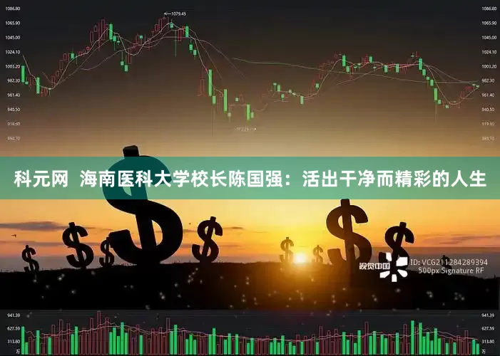 科元网  海南医科大学校长陈国强：活出干净而精彩的人生