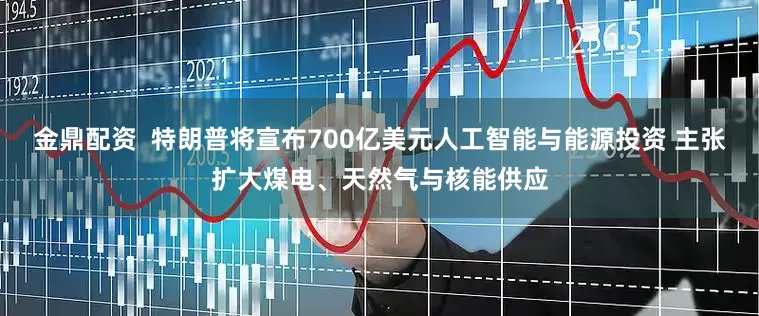 金鼎配资  特朗普将宣布700亿美元人工智能与能源投资 主张扩大煤电、天然气与核能供应