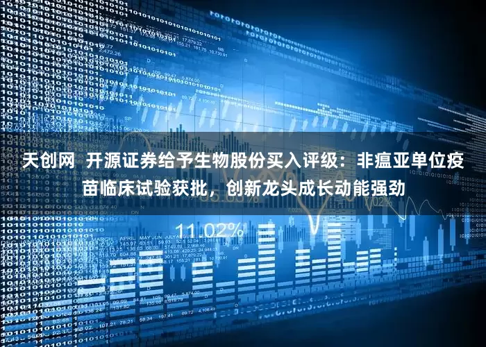天创网  开源证券给予生物股份买入评级：非瘟亚单位疫苗临床试验获批，创新龙头成长动能强劲