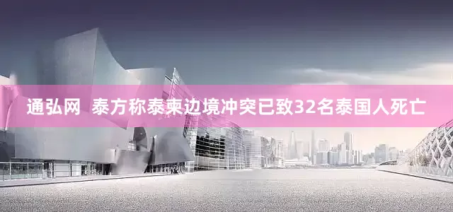通弘网  泰方称泰柬边境冲突已致32名泰国人死亡