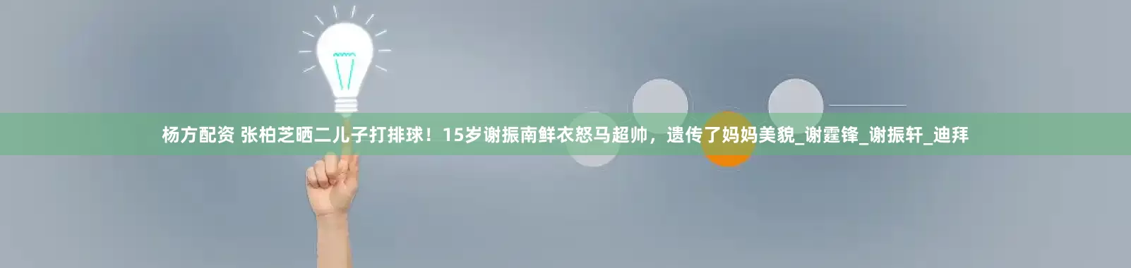 杨方配资 张柏芝晒二儿子打排球！15岁谢振南鲜衣怒马超帅，遗传了妈妈美貌_谢霆锋_谢振轩_迪拜